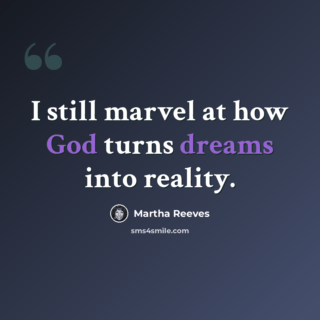 “I still marvel at how God turns dreams into reality.” quote by Martha Reeves