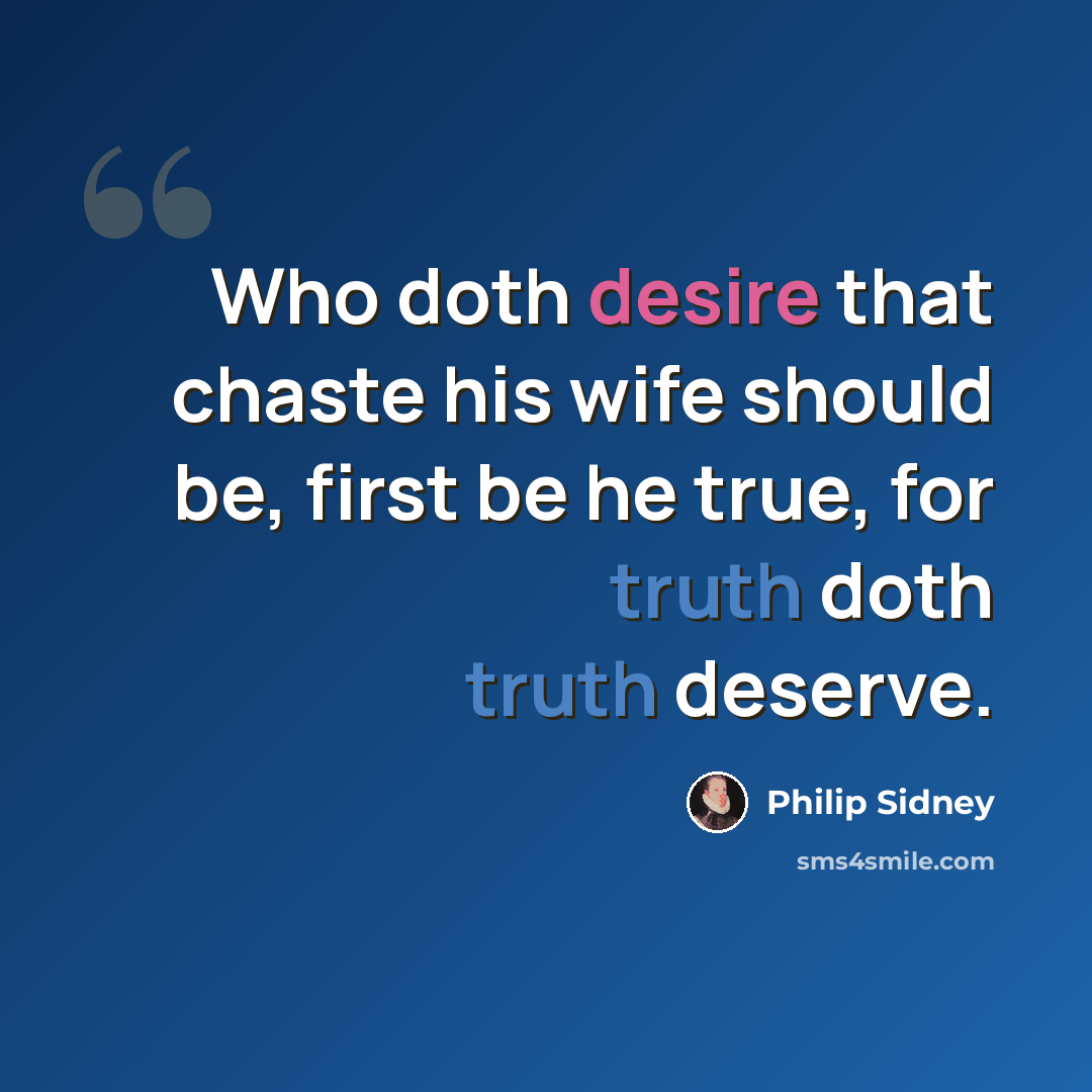 “Who doth desire that chaste his wife should be, first be he true, for truth doth truth deserve.” quote by Philip Sidney