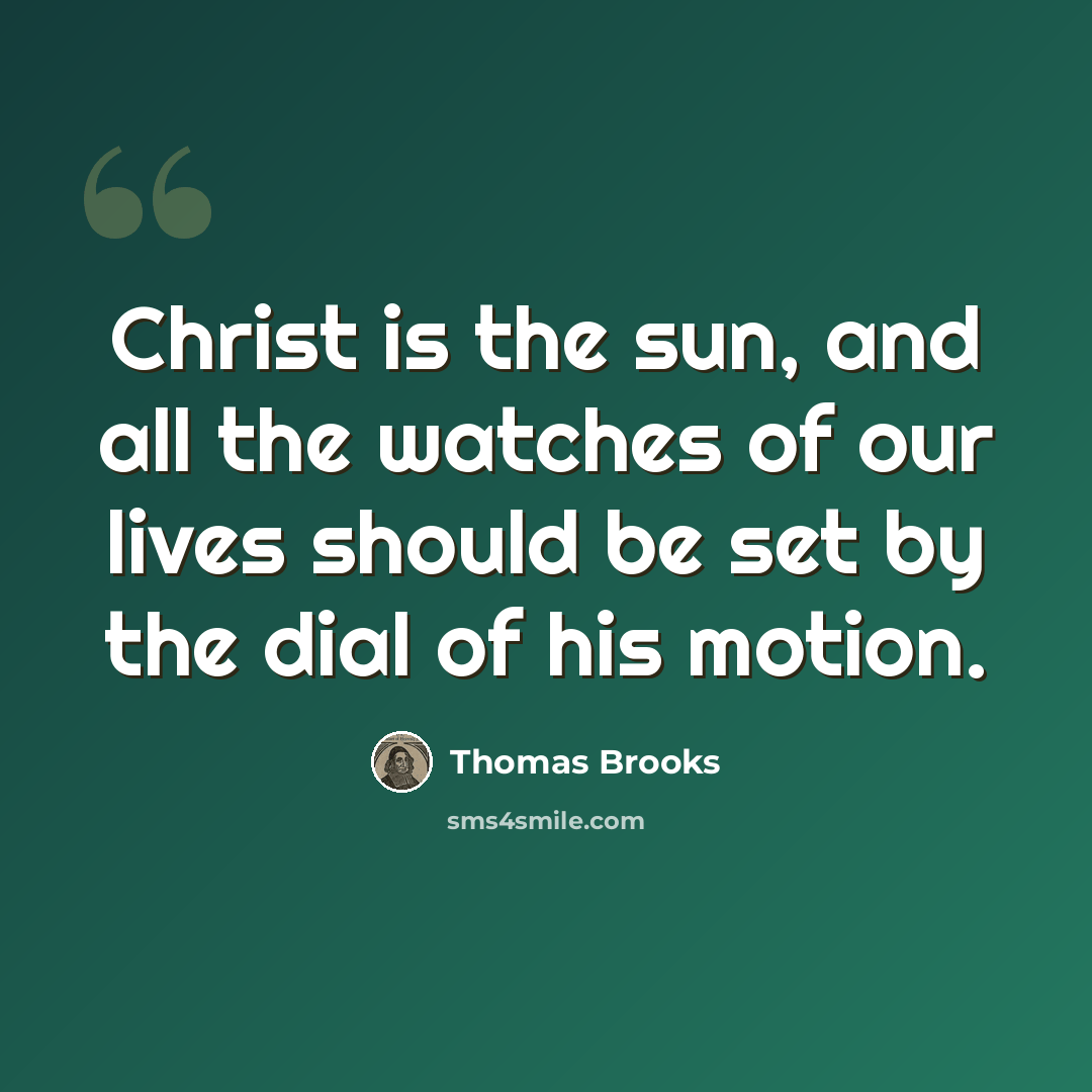 “Christ is the sun, and all the watches of our lives should be set by the dial of his motion.” quote by Thomas Brooks