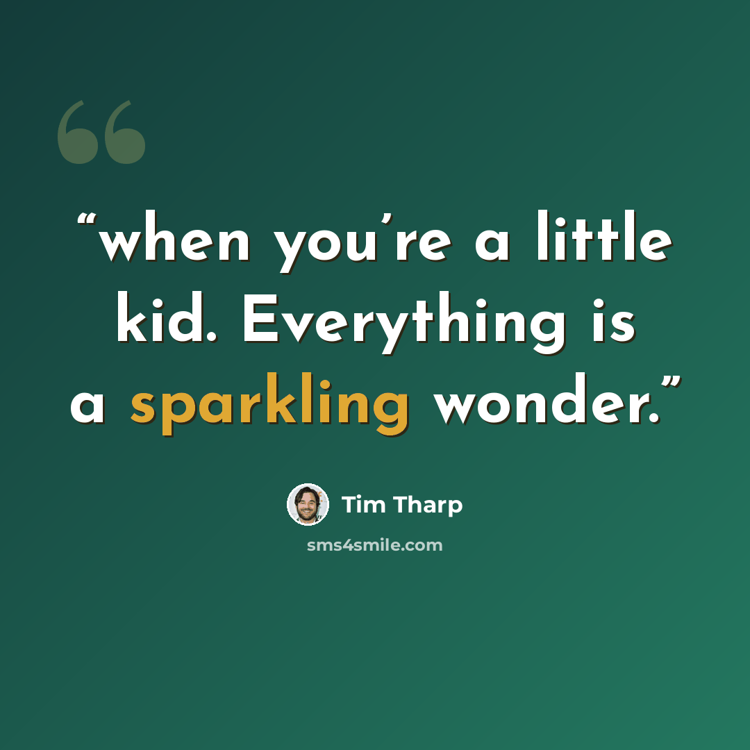 “when you’re a little kid. Everything is a sparkling wonder.” quote by Tim Tharp