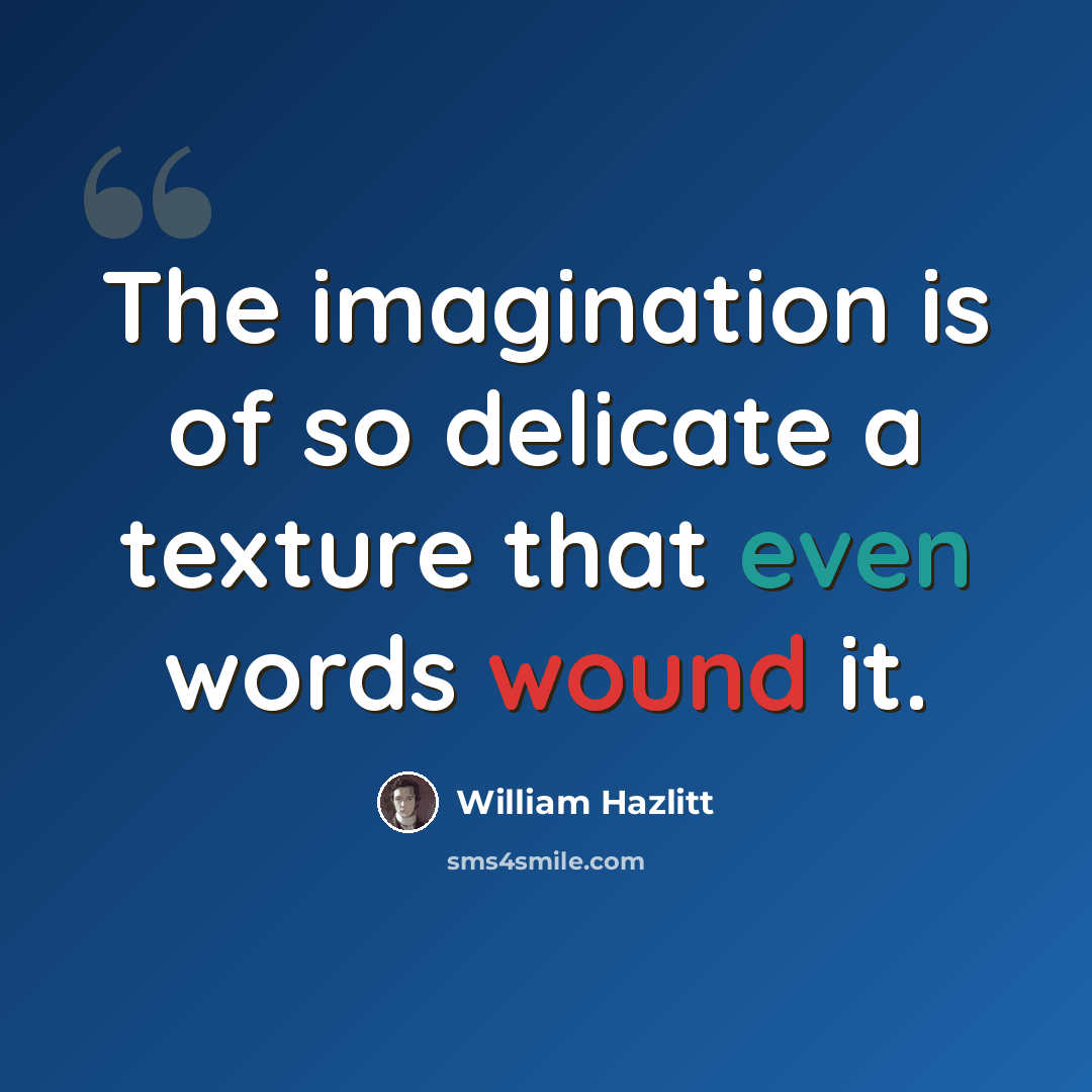 “The imagination is of so delicate a texture that even words wound it.” quote by William Hazlitt