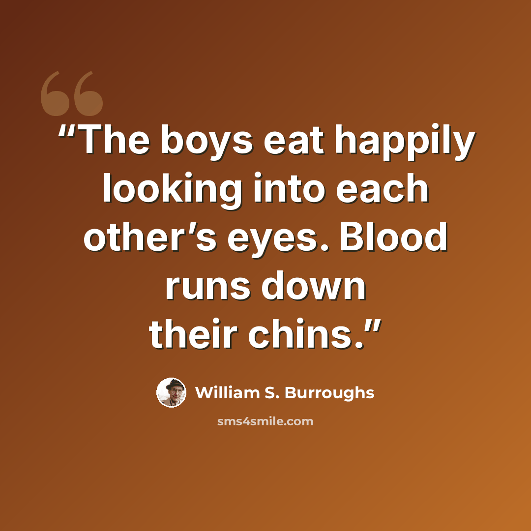 “The boys eat happily looking into each other’s eyes. Blood runs down their chins.” quote by William S. Burroughs