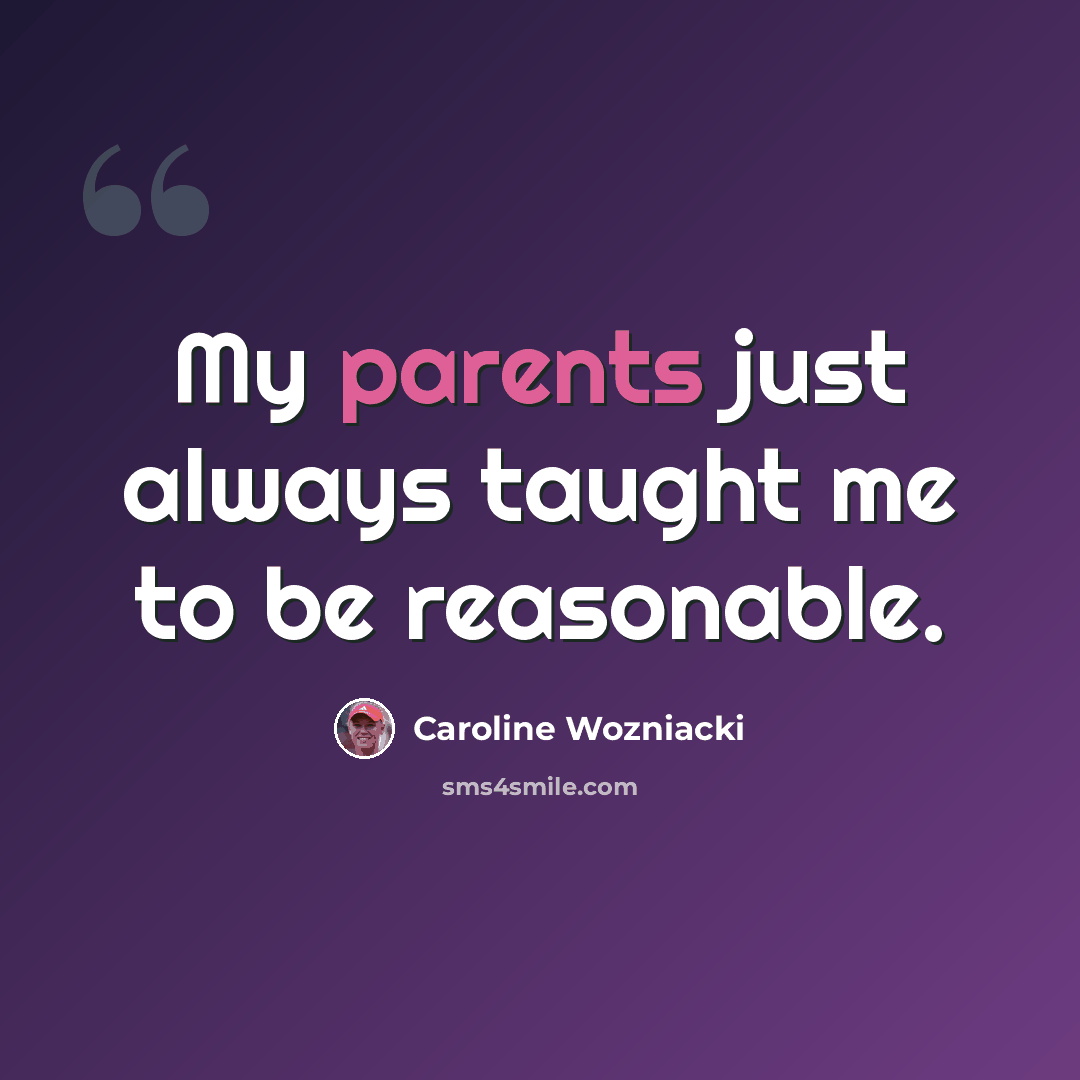 “My parents just always taught me to be reasonable.” quote by Caroline Wozniacki