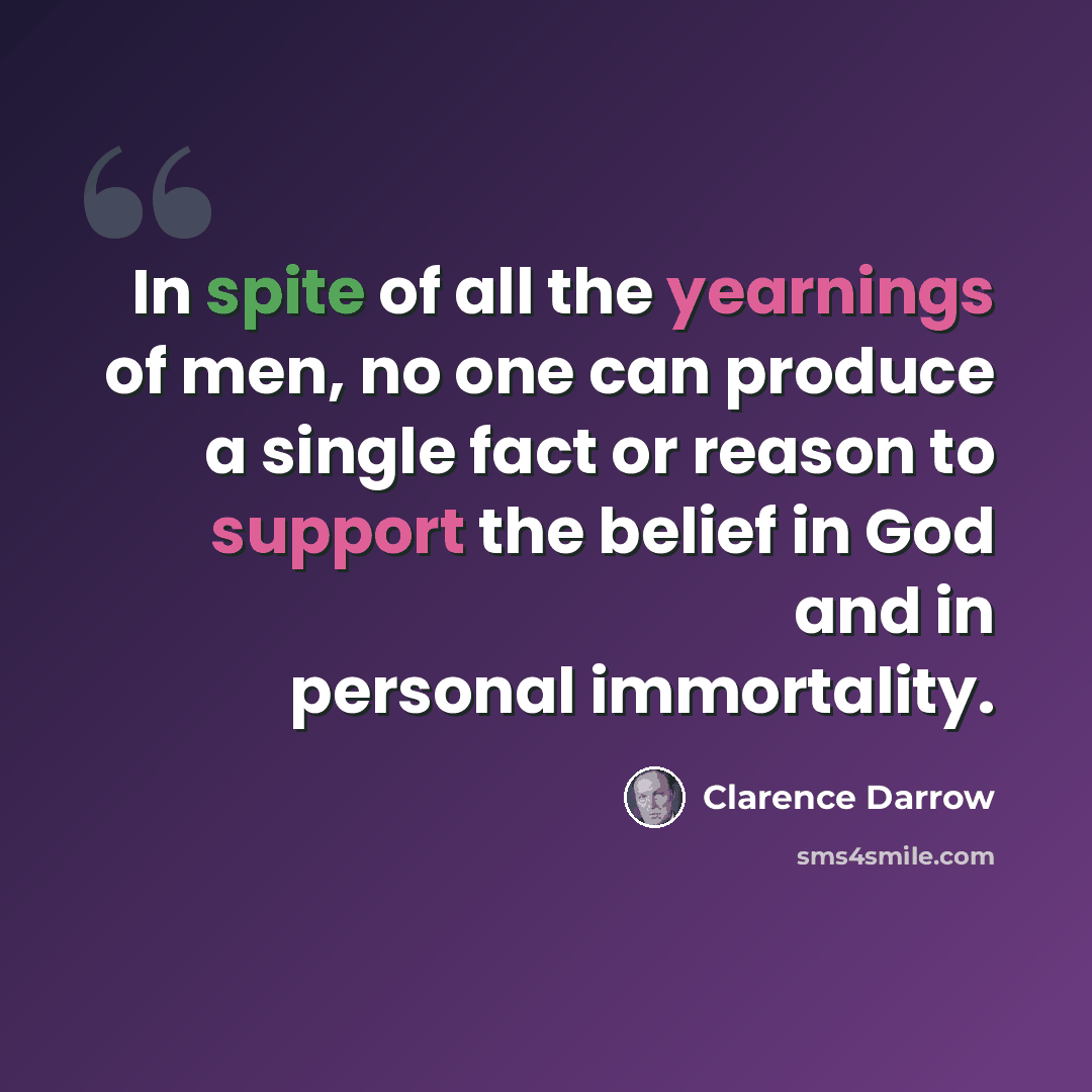 “In spite of all the yearnings of men, no one can produce a single fact or reason to support the belief in God and in personal immortality.” quote by Clarence Darrow