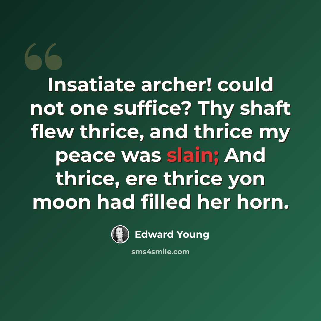 “Insatiate archer! could not one suffice? Thy shaft flew thrice, and thrice my peace was slain; And thrice, ere thrice yon moon had filled her horn.” quote by Edward Young