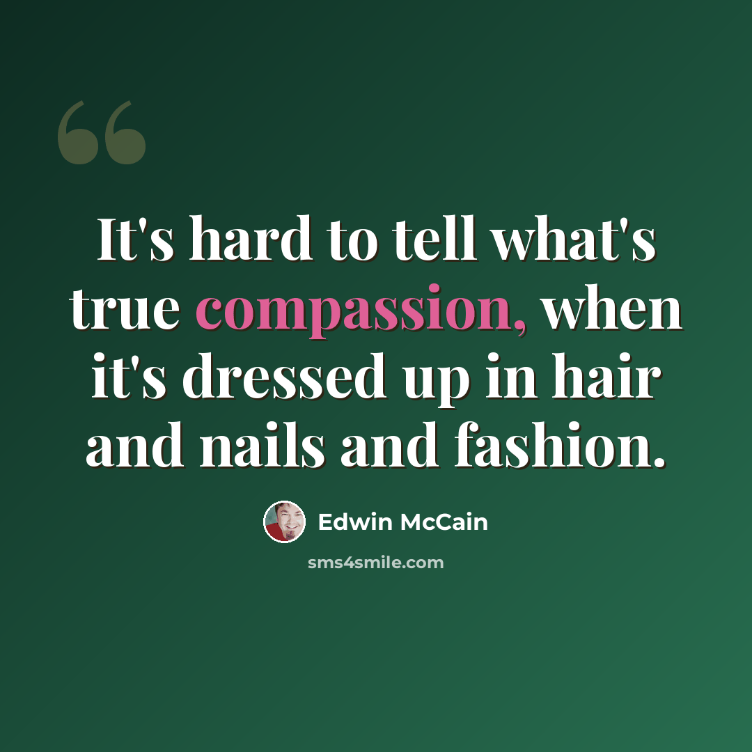 “It's hard to tell what's true compassion, when it's dressed up in hair and nails and fashion.” quote by Edwin McCain