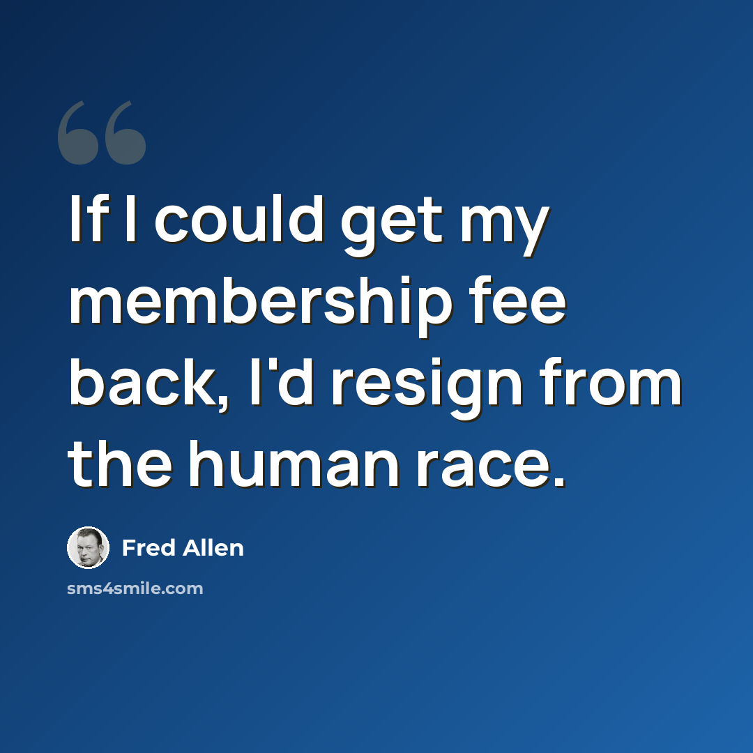 “If I could get my membership fee back, I'd resign from the human race.” quote by Fred Allen