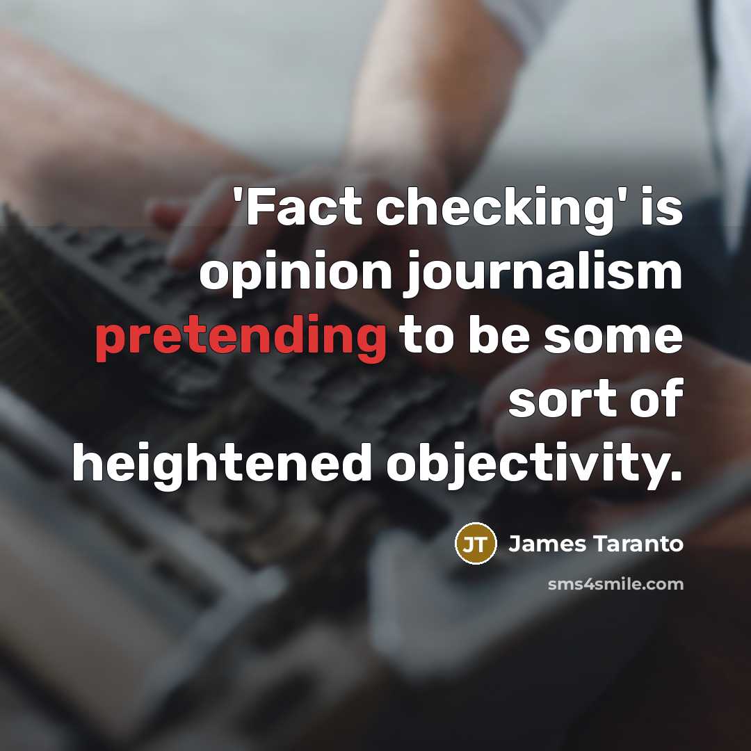 “'Fact checking' is opinion journalism pretending to be some sort of heightened objectivity.” quote by James Taranto