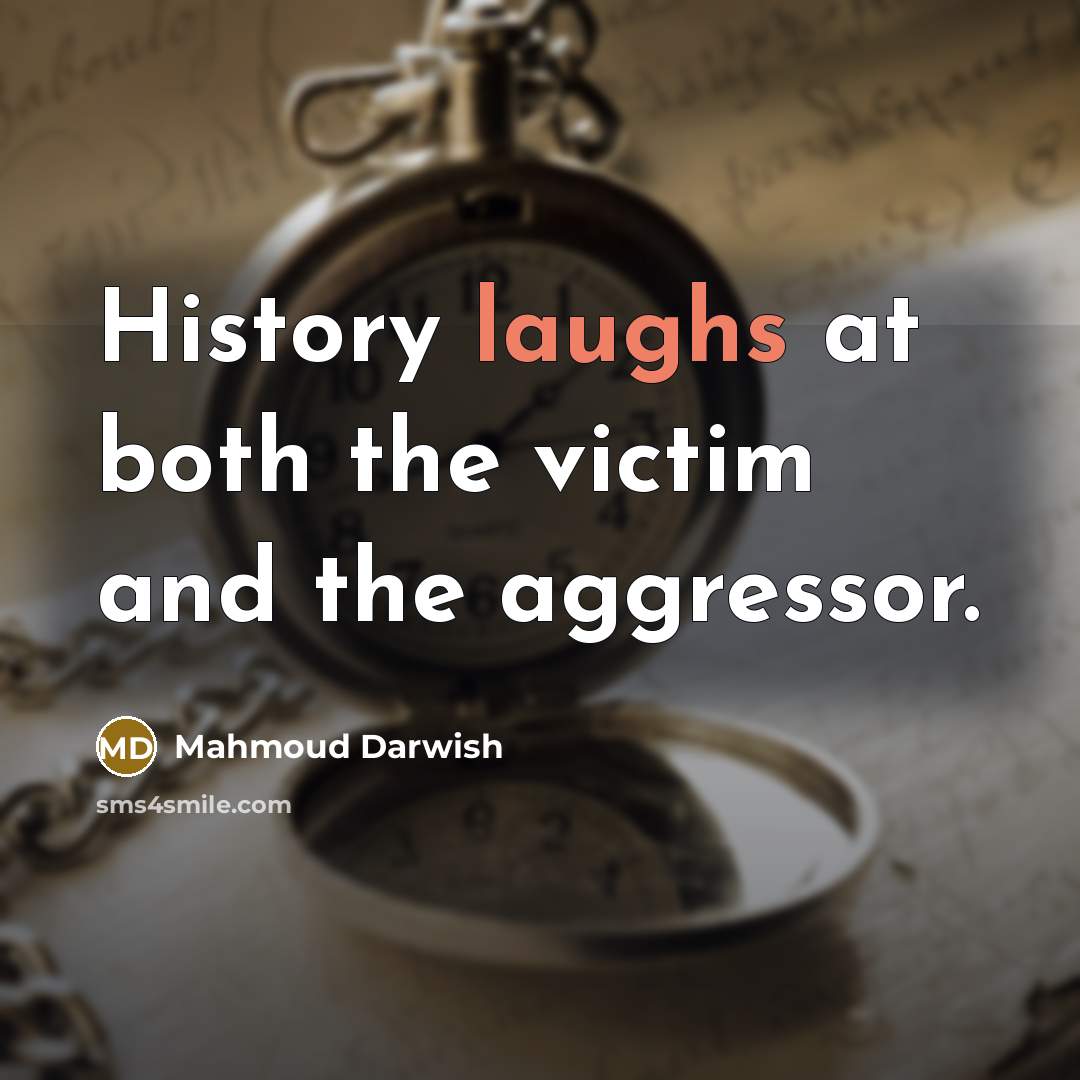 “History laughs at both the victim and the aggressor.” quote by Mahmoud Darwish