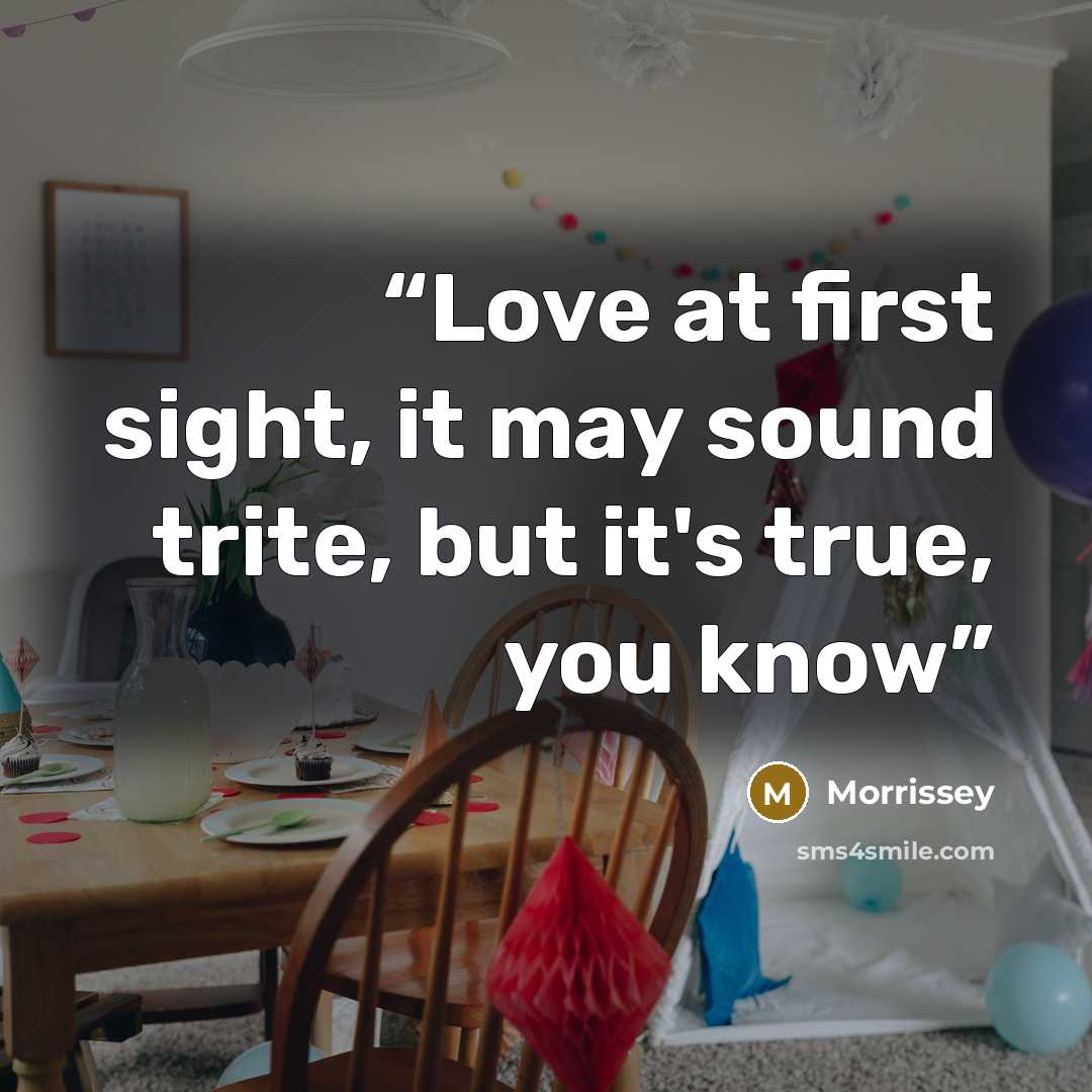 “Love at first sight, it may sound trite, but it's true, you know” quote by Morrissey