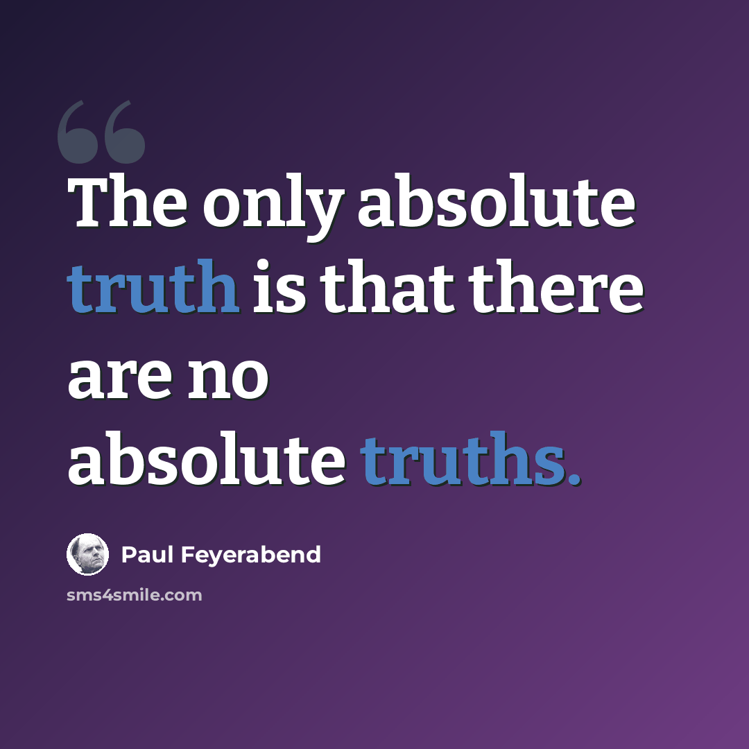 “The only absolute truth is that there are no absolute truths.” quote by Paul Feyerabend