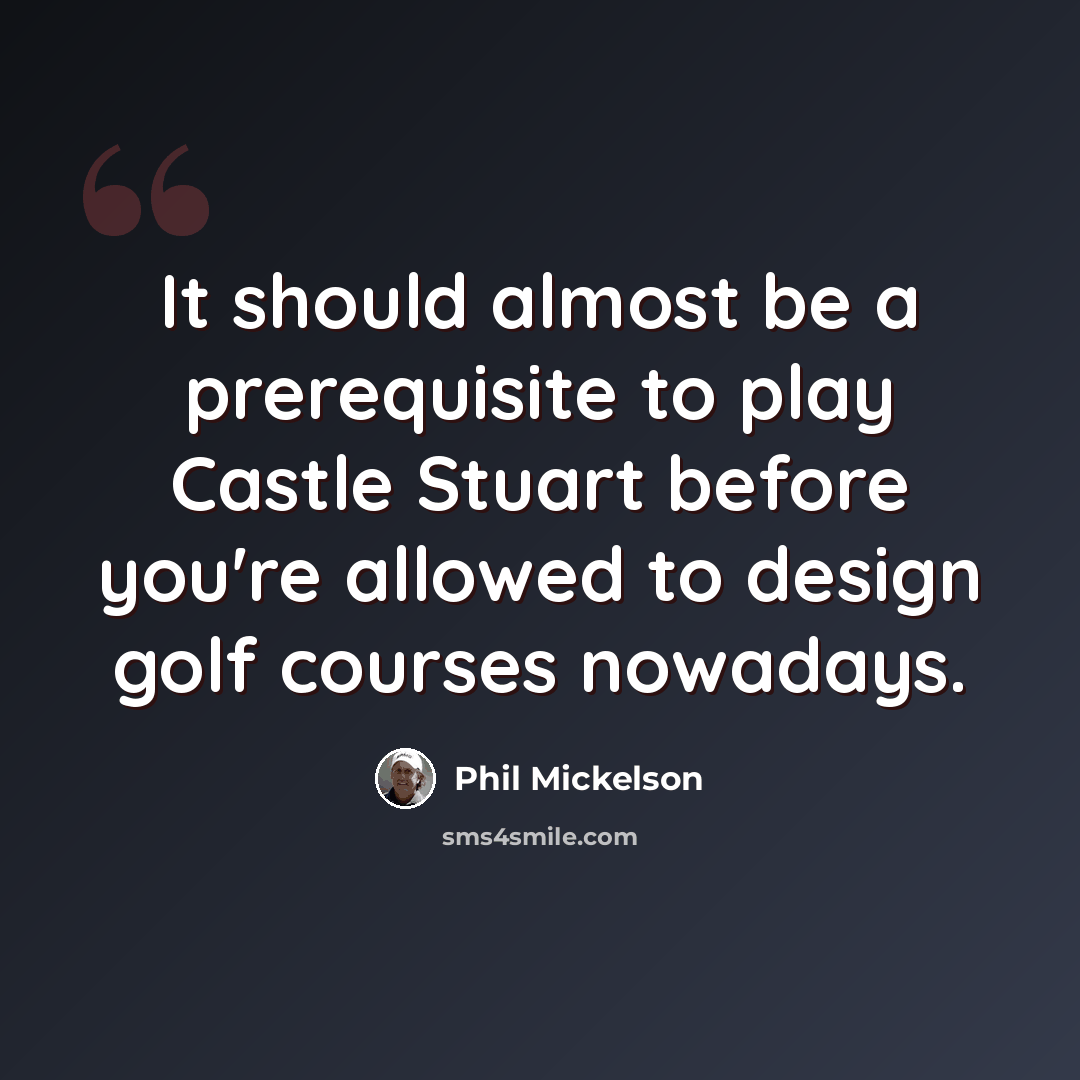 “It should almost be a prerequisite to play Castle Stuart before you're allowed to design golf courses nowadays.” quote by Phil Mickelson
