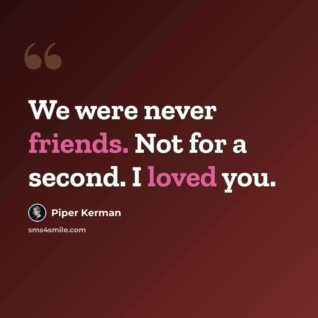 “We were never friends. Not for a second. I loved you.” quote by Piper Kerman
