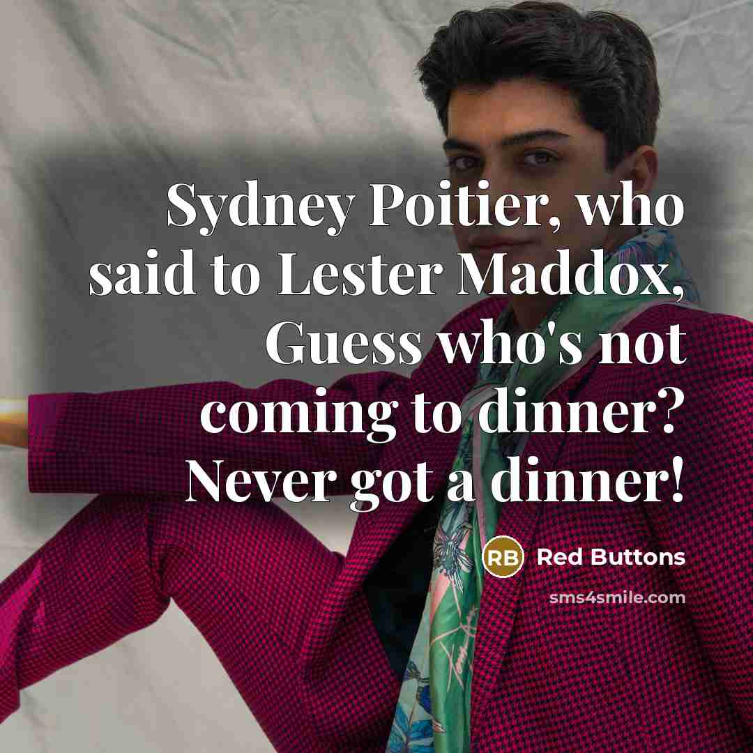 “Sydney Poitier, who said to Lester Maddox, Guess who's not coming to dinner? Never got a dinner!” quote by Red Buttons