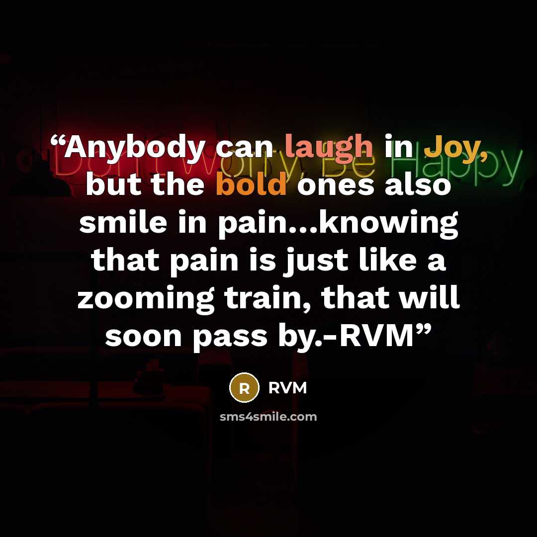 “Anybody can laugh in Joy, but the bold ones also smile in pain…knowing that pain is just like a zooming train, that will soon pass by.-RVM” quote by RVM