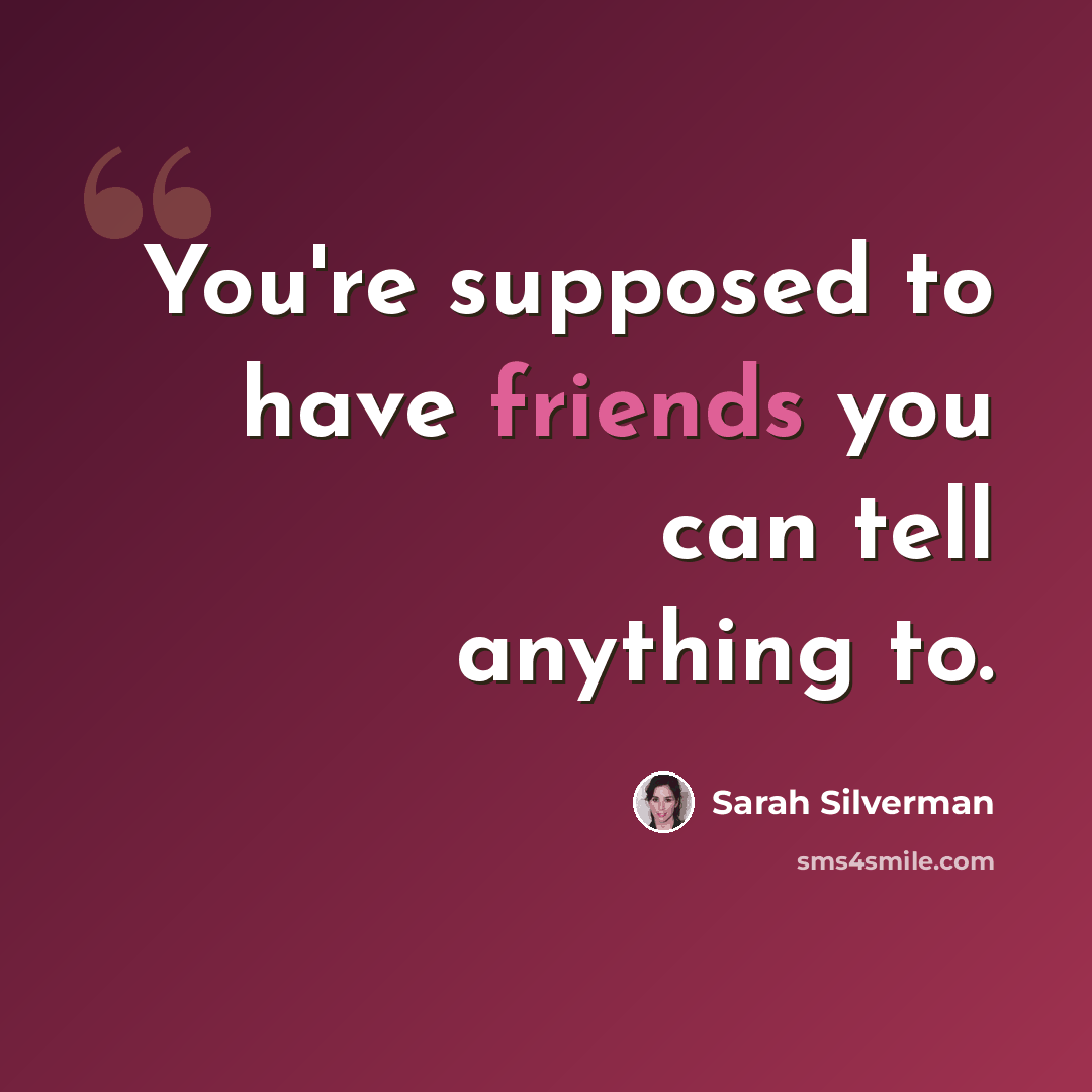 “You're supposed to have friends you can tell anything to.” quote by Sarah Silverman