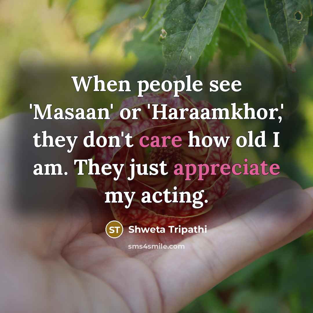 “When people see 'Masaan' or 'Haraamkhor,' they don't care how old I am. They just appreciate my acting.” quote by Shweta Tripathi