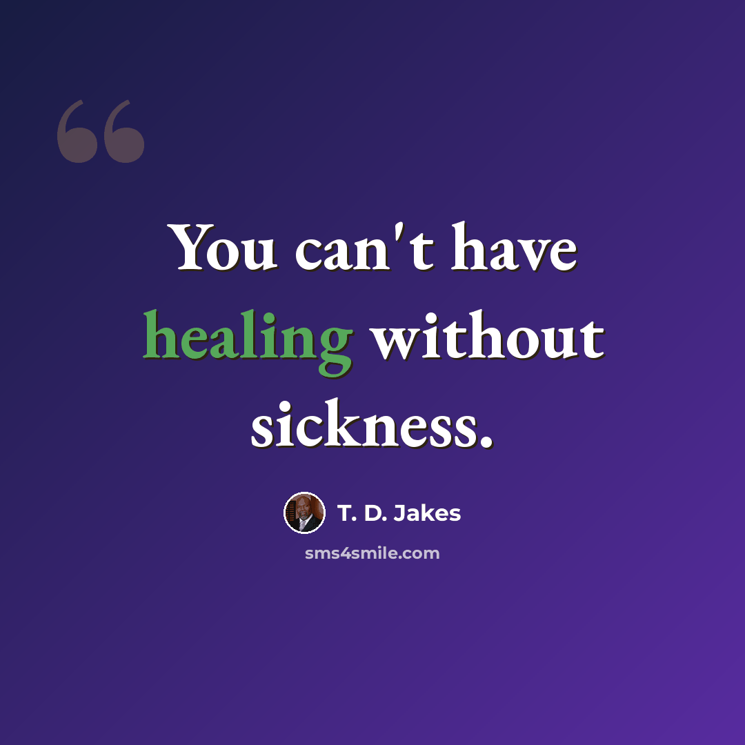 “You can't have healing without sickness.” quote by T. D. Jakes