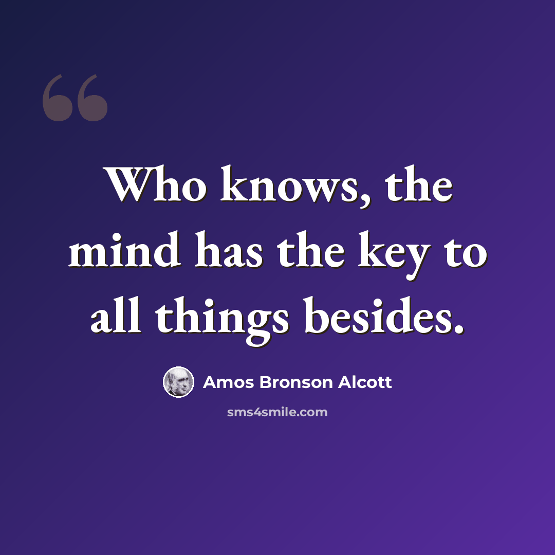 “Who knows, the mind has the key to all things besides.” quote by Amos Bronson Alcott