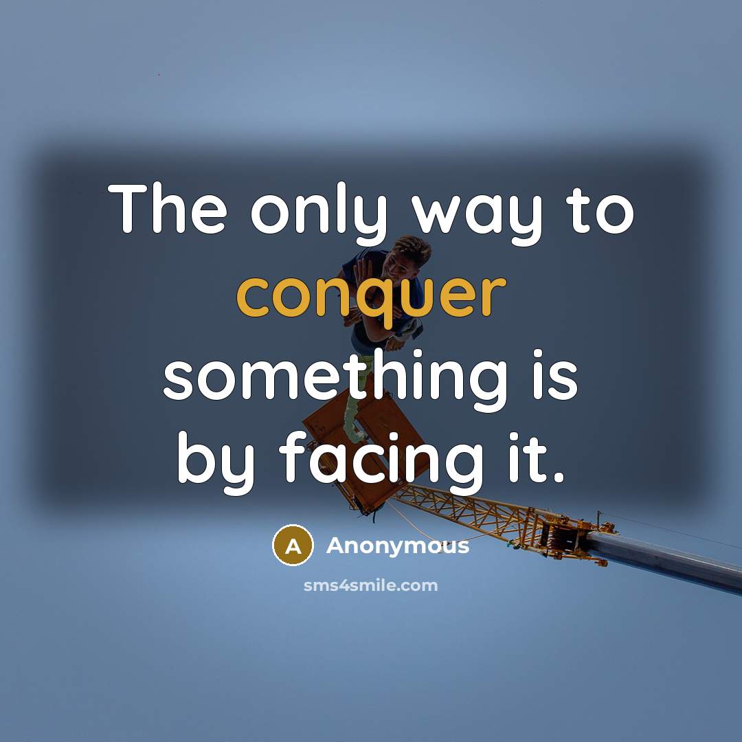 “The only way to conquer something is by facing it.” quote by Anonymous