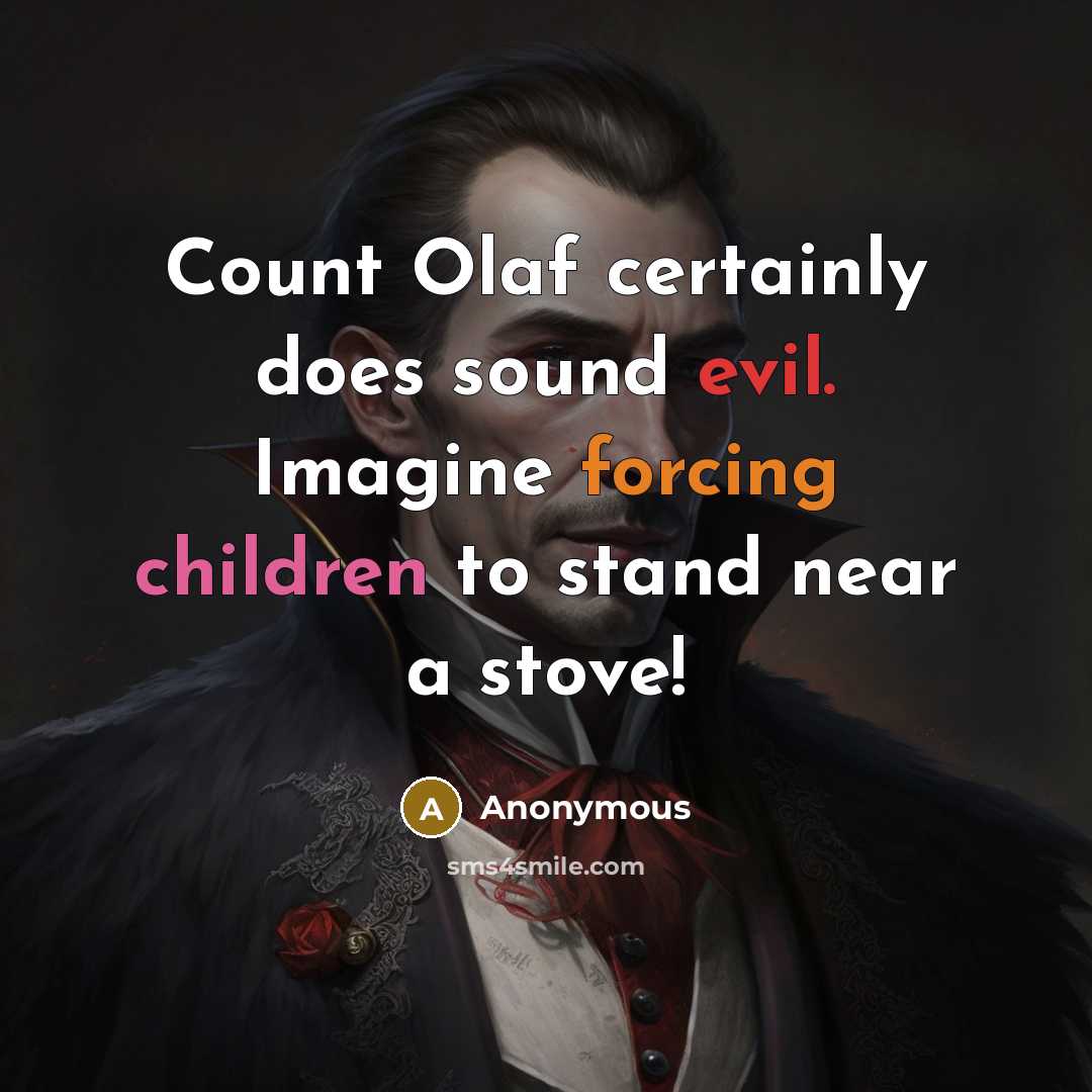 “Count Olaf certainly does sound evil. Imagine forcing children to stand near a stove!” quote by Anonymous