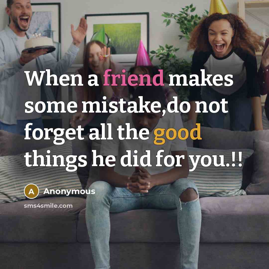 “When a friend makes some mistake,do not forget all the good things he did for you.!!” quote by Anonymous