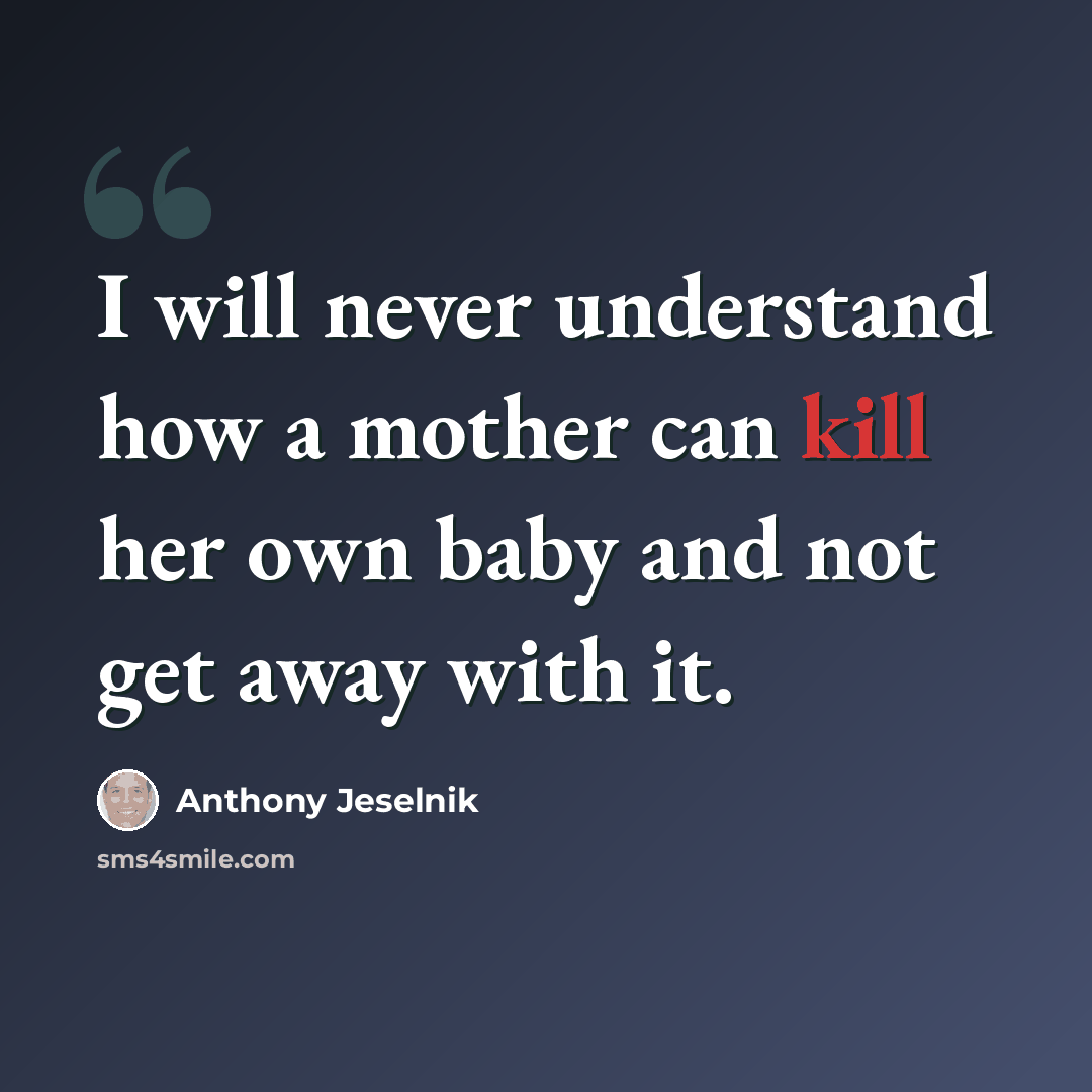 “I will never understand how a mother can kill her own baby and not get away with it.” quote by Anthony Jeselnik