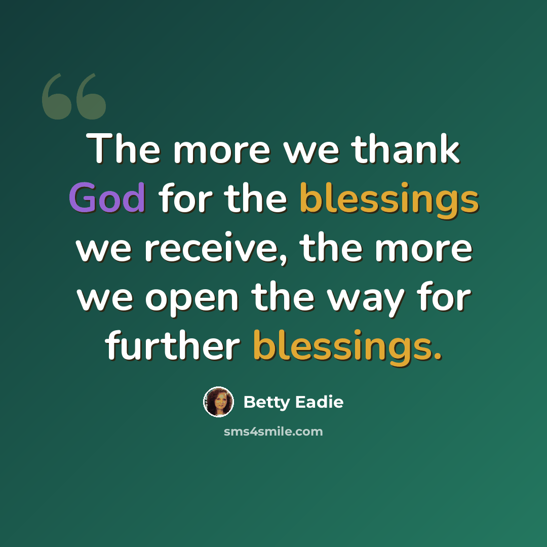 “The more we thank God for the blessings we receive, the more we open the way for further blessings.” quote by Betty Eadie