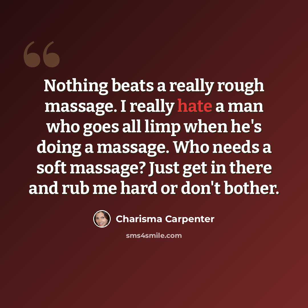 “Nothing beats a really rough massage. I really hate a man who goes all limp when he's doing a massage. Who needs a soft massage? Just get in there and rub me hard or don't bother.” quote by Charisma Carpenter