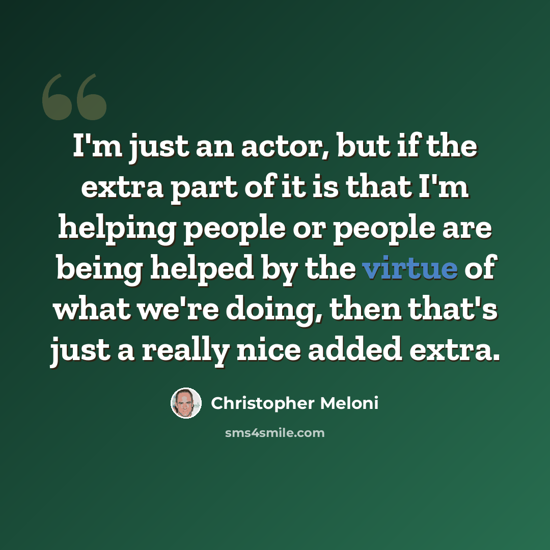 “I'm just an actor, but if the extra part of it is that I'm helping people or people are being helped by the virtue of what we're doing, then that's just a really nice added extra.” quote by Christopher Meloni