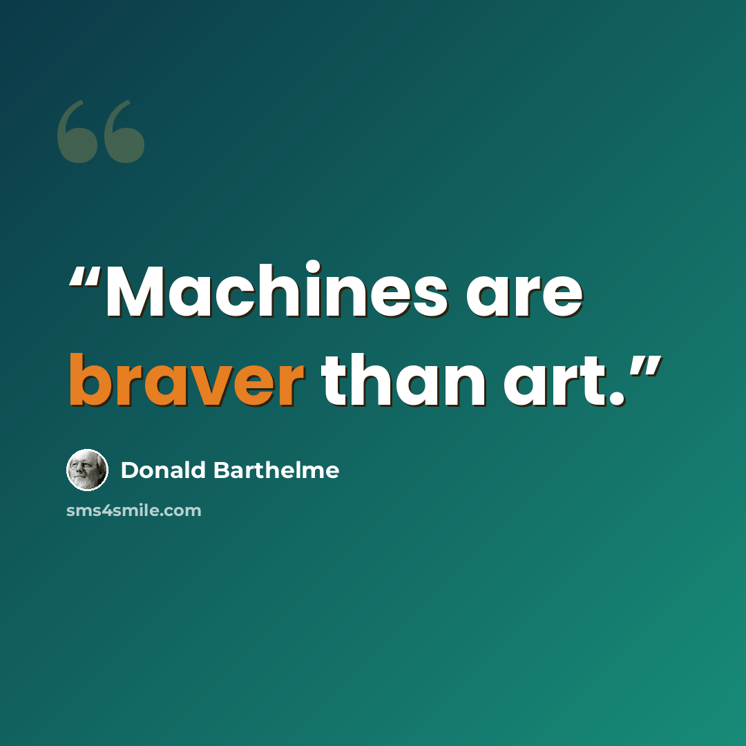 “Machines are braver than art.” quote by Donald Barthelme