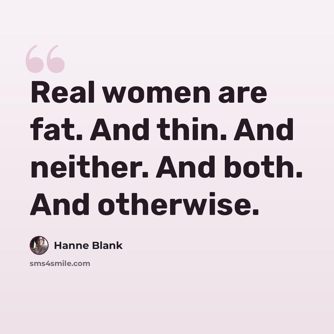 “Real women are fat. And thin. And neither. And both. And otherwise.” quote by Hanne Blank