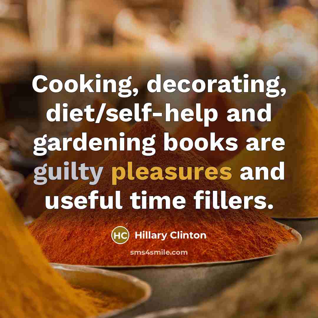 “Cooking, decorating, diet/self-help and gardening books are guilty pleasures and useful time fillers.” quote by Hillary Clinton