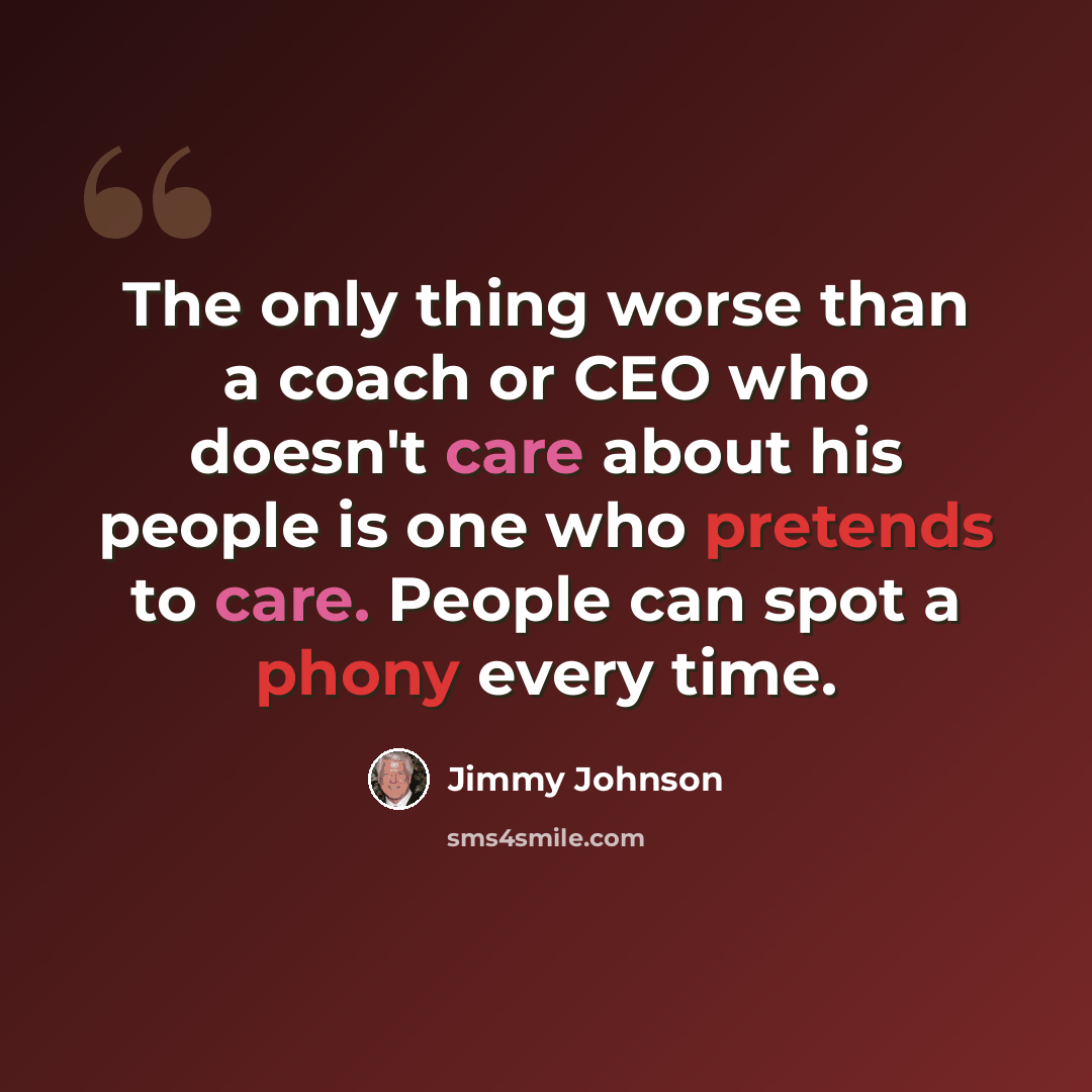 “The only thing worse than a coach or CEO who doesn't care about his people is one who pretends to care. People can spot a phony every time.” quote by Jimmy Johnson