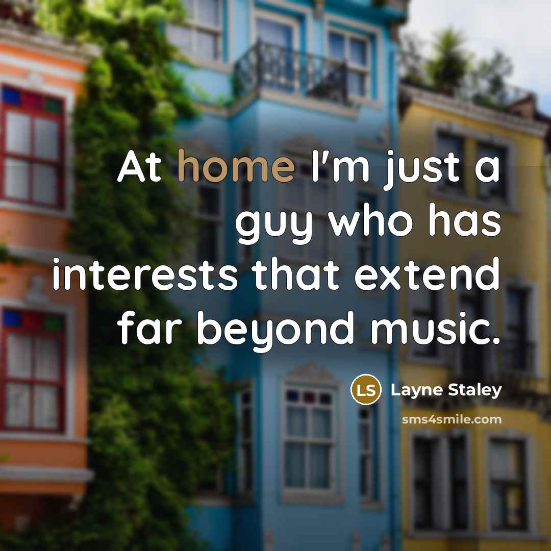 “At home I'm just a guy who has interests that extend far beyond music.” quote by Layne Staley