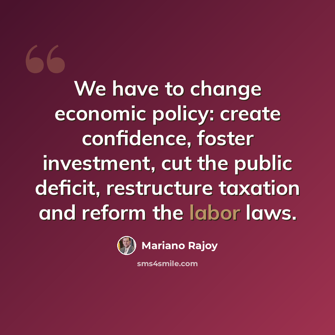 “We have to change economic policy: create confidence, foster investment, cut the public deficit, restructure taxation and reform the labor laws.” quote by Mariano Rajoy