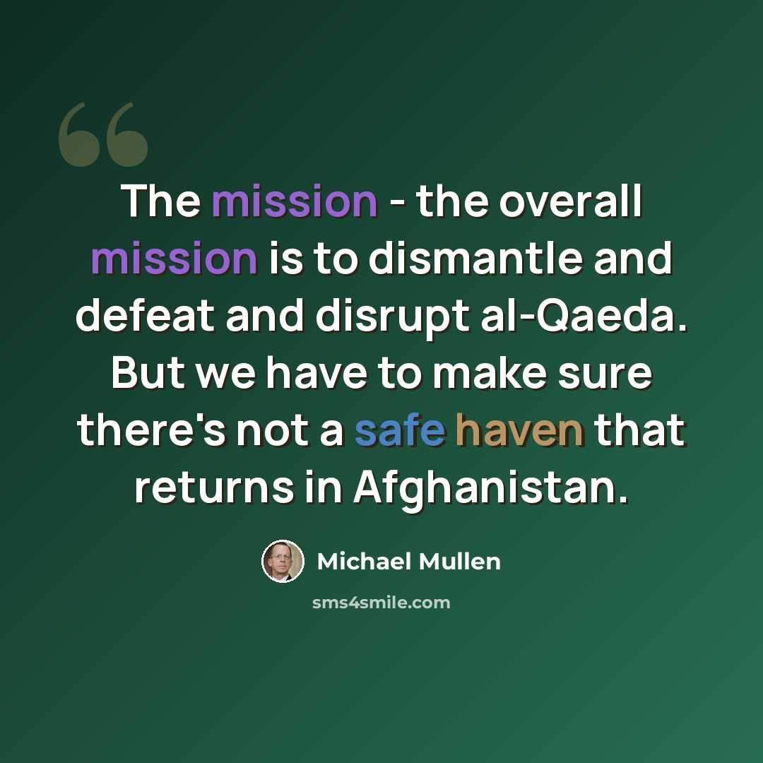 “The mission - the overall mission is to dismantle and defeat and disrupt al-Qaeda. But we have to make sure there's not a safe haven that returns in Afghanistan.” quote by Michael Mullen