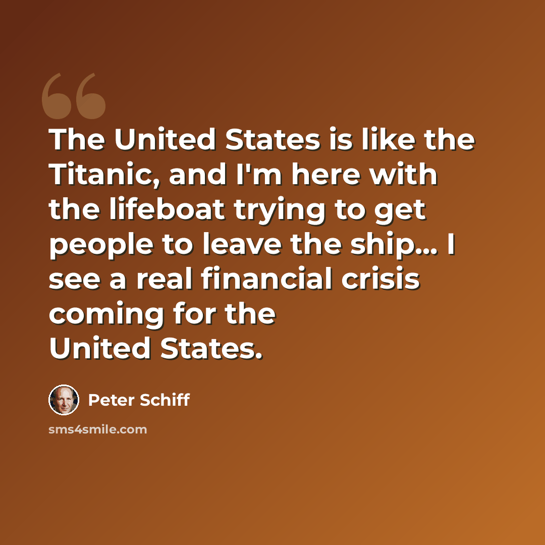 “The United States is like the Titanic, and I'm here with the lifeboat trying to get people to leave the ship... I see a real financial crisis coming for the United States.” quote by Peter Schiff