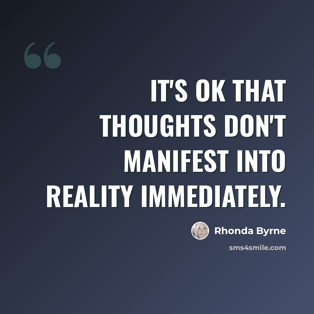 “It's OK that thoughts don't manifest into reality immediately.” quote by Rhonda Byrne