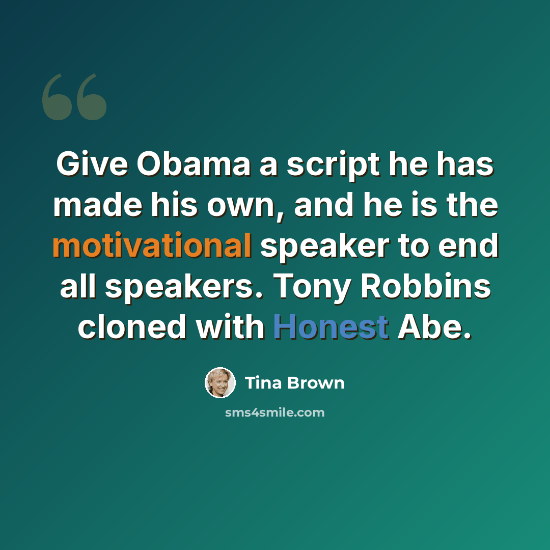“Give Obama a script he has made his own, and he is the motivational speaker to end all speakers. Tony Robbins cloned with Honest Abe.” quote by Tina Brown