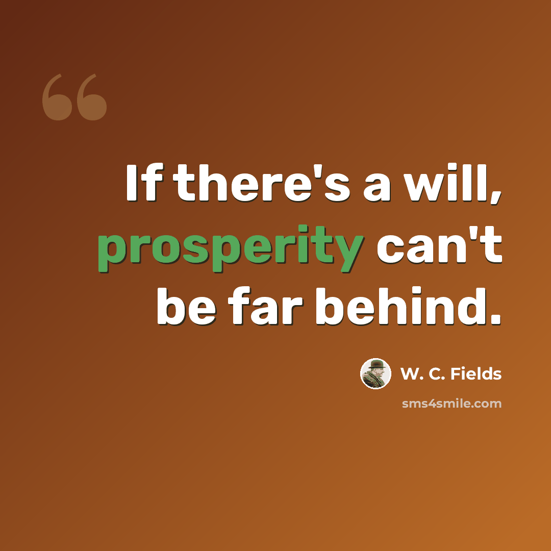 “If there's a will, prosperity can't be far behind.” quote by W. C. Fields