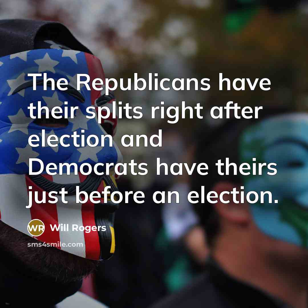 “The Republicans have their splits right after election and Democrats have theirs just before an election.” quote by Will Rogers