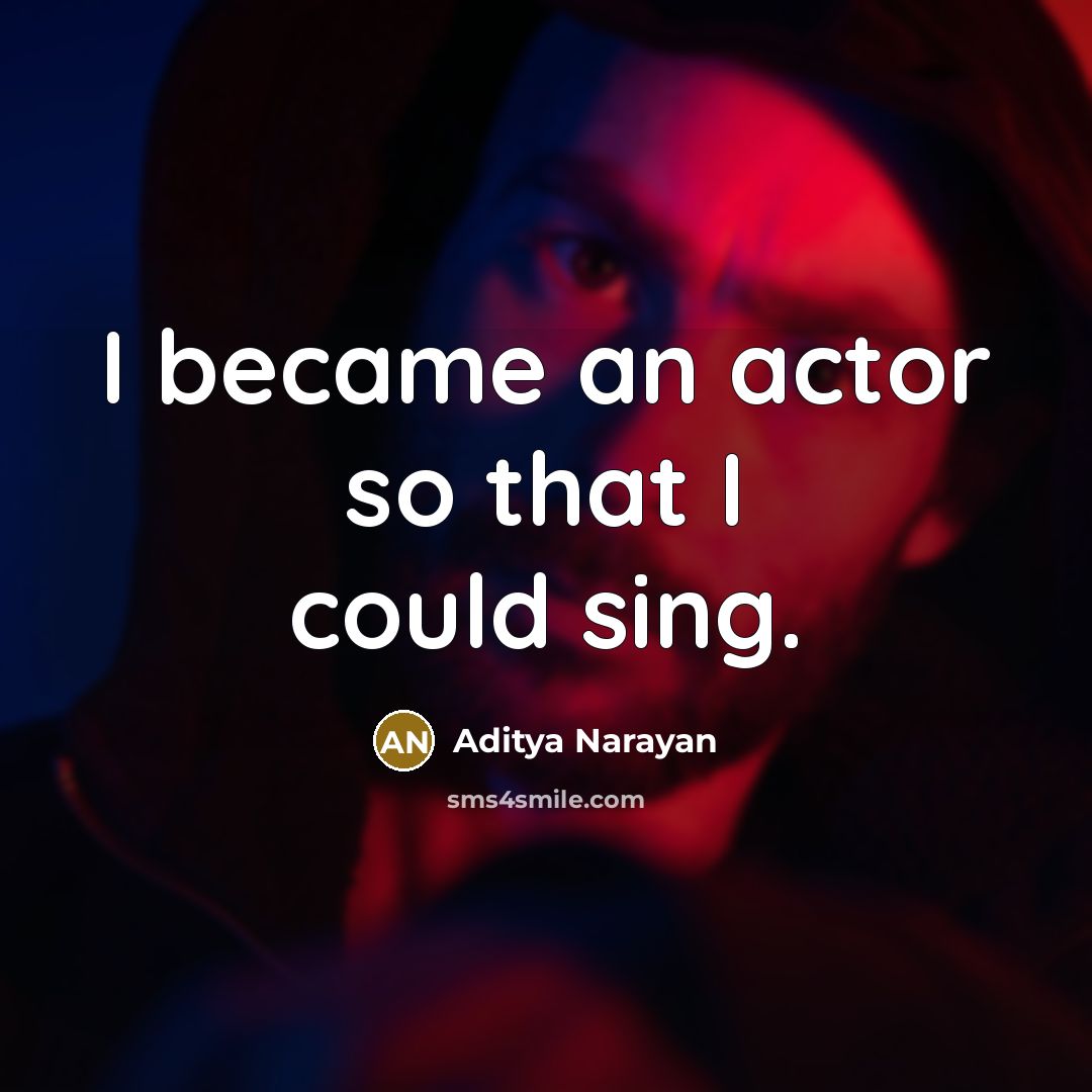 “I became an actor so that I could sing.” quote by Aditya Narayan