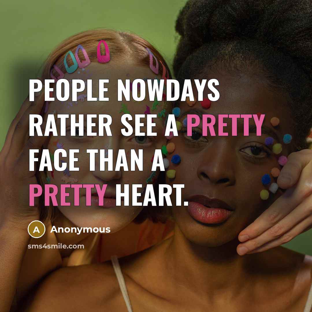 “People nowdays rather see a pretty face than a pretty heart.” quote by Anonymous