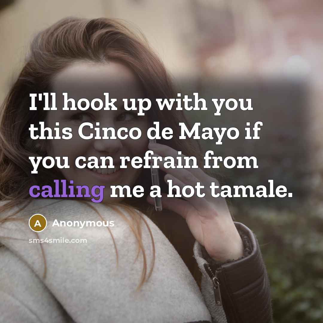 “I'll hook up with you this Cinco de Mayo if you can refrain from calling me a hot tamale.” quote by Anonymous