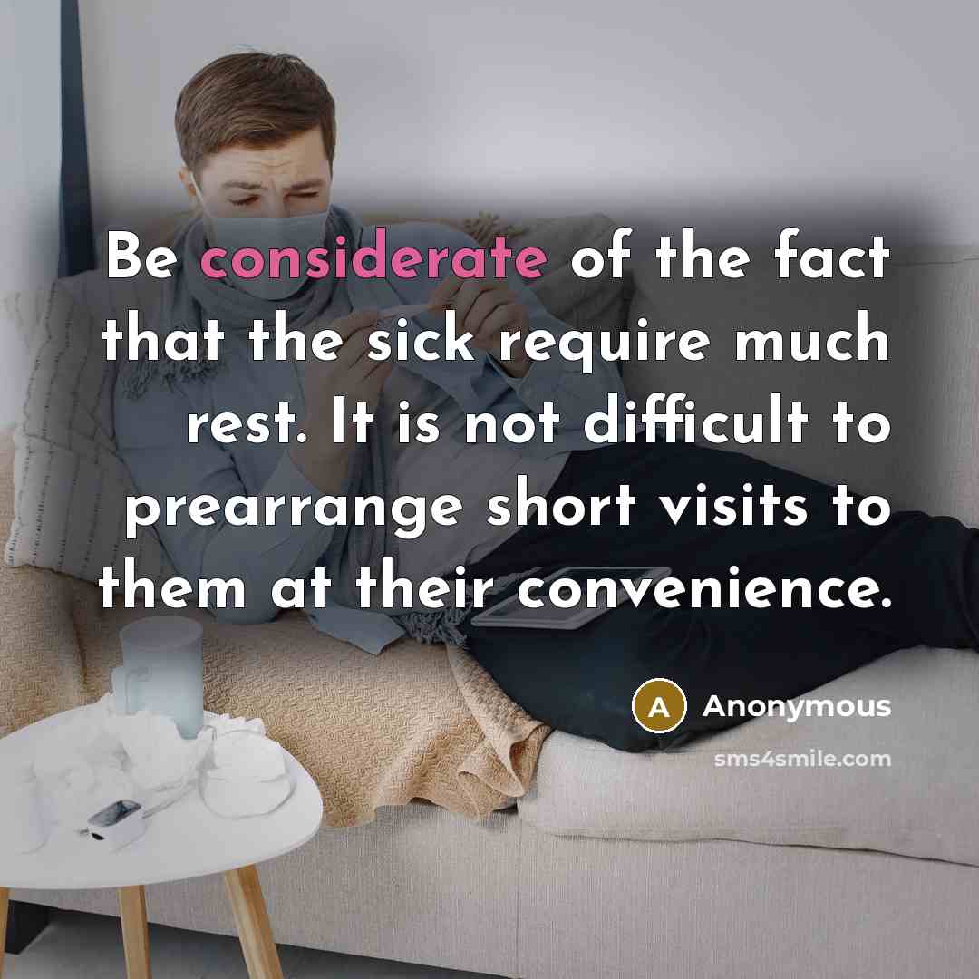 “Be considerate of the fact that the sick require much rest. It is not difficult to prearrange short visits to them at their convenience.” quote by Anonymous