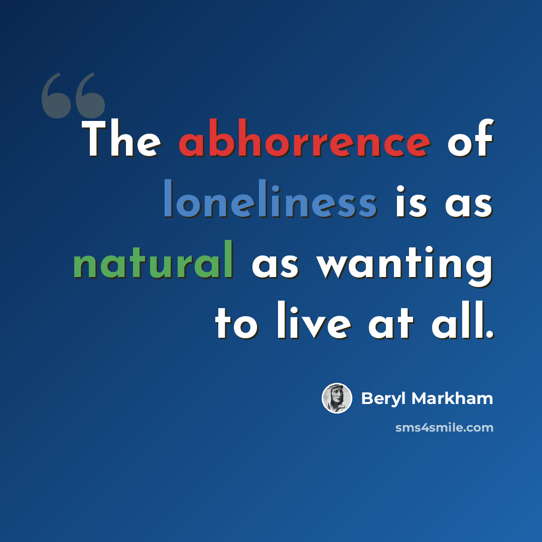 “The abhorrence of loneliness is as natural as wanting to live at all.” quote by Beryl Markham