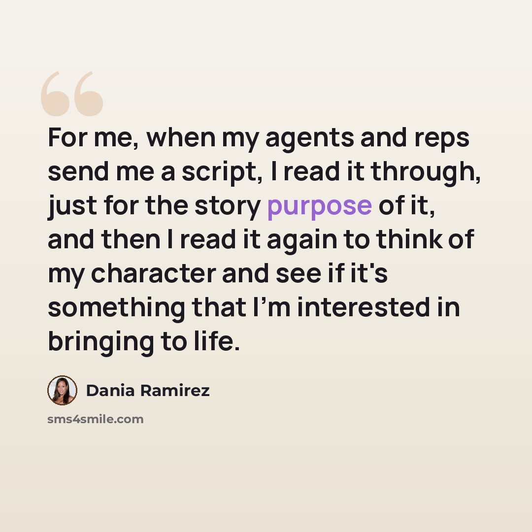“For me, when my agents and reps send me a script, I read it through, just for the story purpose of it, and then I read it again to think of my character and see if it's something that I'm interested in bringing to life.” quote by Dania Ramirez