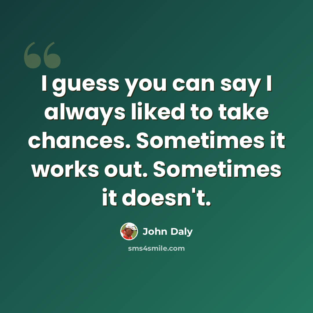 “I guess you can say I always liked to take chances. Sometimes it works out. Sometimes it doesn't.” quote by John Daly