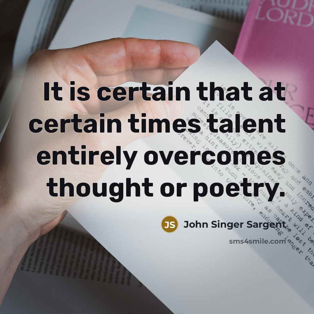 “It is certain that at certain times talent entirely overcomes thought or poetry.” quote by John Singer Sargent